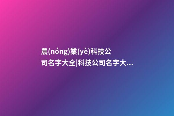 農(nóng)業(yè)科技公司名字大全|科技公司名字大全-第1張-公司起名-玄機派